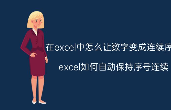 在excel中怎么让数字变成连续序号 excel如何自动保持序号连续？